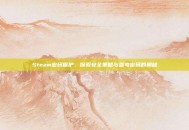 Steam密码保护，探索安全策略与参考密码的奥秘