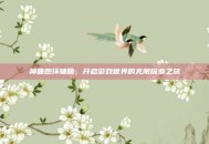 神曲跑环辅助，开启游戏世界的无限探索之旅