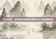 2K9传奇，游戏机时代的技术革新与2K9配置的传奇