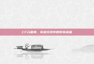 CF元雷神，穿越火线中的传奇英雄