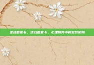 逆战圈套卡，逆战圈套卡，心理博弈中的致命陷阱