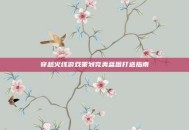 穿越火线游戏策划完美蓝图打造指南