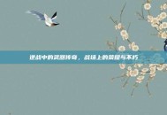 逆战中的武器传奇，战场上的荣耀与不朽