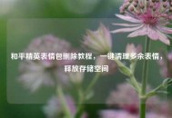 和平精英表情包删除教程，一键清理多余表情，释放存储空间