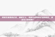 荣耀王者最高记录，巅峰之上，荣耀王者最高记录的背后，是多少人的孤勇？