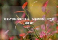 PUBG改时区投票引争议，玩家便利与公平性如何兼顾？