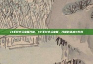 cf手游幸运宝箱开箱，CF手游幸运宝箱，开箱的诱惑与陷阱
