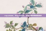 rep.steam，Rep.Steam，虚拟交易中的信誉密码