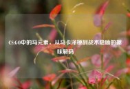 CS:GO中的马元素，从马卡泽梗到战术隐喻的趣味解码