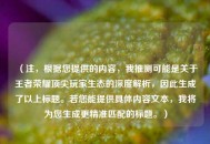 （注，根据您提供的内容，我推测可能是关于王者荣耀顶尖玩家生态的深度解析，因此生成了以上标题。若您能提供具体内容文本，我将为您生成更精准匹配的标题。）