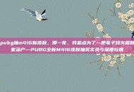 pubg抽m416新皮肤，那一夜，我差点为了一把电子烧火棍倾家荡产—PUBG全新M416皮肤抽奖实录与深度吐槽