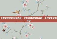 王者荣耀迎来10号更新，全新英雄与皮肤亮相，游戏机制全面升级