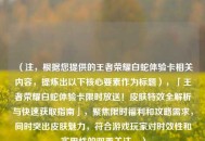 （注，根据您提供的王者荣耀白蛇体验卡相关内容，提炼出以下核心要素作为标题），「王者荣耀白蛇体验卡限时放送！皮肤特效全解析与快速获取指南」，聚焦限时福利和攻略需求，同时突出皮肤魅力，符合游戏玩家对时效性和实用性的双重关注。）