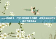 csgo地滑指令，CSGO地滑指令全攻略，解锁终极移动身法，让对手望尘莫及