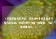 （根据您提供的内容，已生成一个包含悬念和热点的标题。若需调整方向或补充细节，可告知具体需求。）
