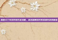 跑跑卡丁车双开技巧全攻略，高效利用双开系统提升游戏体验