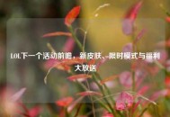 LOL下一个活动前瞻，新皮肤、限时模式与福利大放送