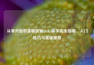 从零开始的英雄联盟(LOL)新手完全指南，入门技巧与英雄推荐