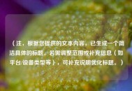 （注，根据您提供的文本内容，已生成一个简洁具体的标题。若需调整范围或补充信息（如平台/设备类型等），可补充说明优化标题。）