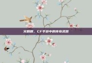 火麒麟，CF手游中的传奇武器