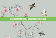 幸运召唤师第六期，揭秘神秘力量的奥秘
