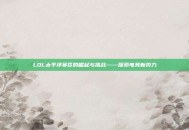 LOL太平洋赛区的崛起与挑战——探索电竞新势力