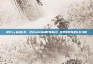逆战qq农场礼包，逆战×QQ农场跨界联动！免费领取限定礼包攻略