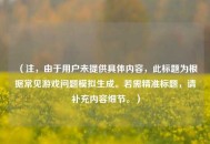 （注，由于用户未提供具体内容，此标题为根据常见游戏问题模拟生成。若需精准标题，请补充内容细节。）