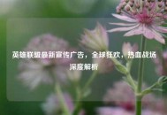 英雄联盟最新宣传广告，全球狂欢，热血战场深度解析