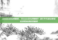 steam怎么找壁纸，Steam怎么找壁纸？这5个方法让你轻松获取高清游戏壁纸