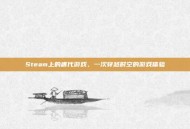 Steam上的唐代游戏，一次穿越时空的游戏体验