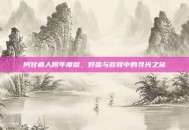阿甘疯人院年度版，野蛮与救赎中的寻光之旅