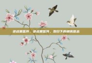逆战夏盔件，逆战夏盔件，烈日下的钢铁意志