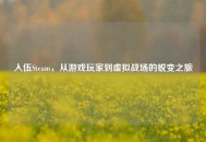 入伍Steam，从游戏玩家到虚拟战场的蜕变之旅