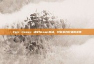 Epic Games 进军Steam市场，引发游戏行业新变革