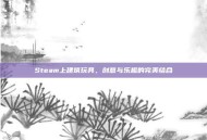 Steam上建筑玩具，创意与乐趣的完美结合