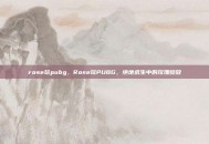 rose玩pubg，Rose玩PUBG，绝地求生中的玫瑰绽放