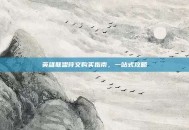 英雄联盟符文购买指南，一站式攻略