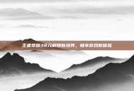 王者荣耀38元解锁新境界，畅享游戏新体验