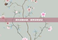 烽火战国英雄，探索获取途径