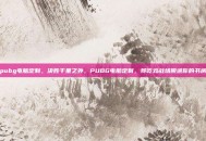 pubg电脑定制，决胜千里之外，PUBG电脑定制，将吃鸡战场搬进你的书房
