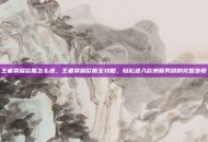 王者荣耀欧服怎么进，王者荣耀欧服全攻略，轻松进入欧洲服务器的完整步骤