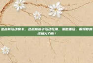 逆战新活动换卡，逆战新换卡活动狂潮，策略重组，解锁你的终极火力库！