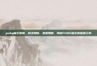 pubg魔王直播，枪法如魔，直播如剧，揭秘PUBG魔王的直播江湖