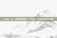 pubg cg，从像素到电影，PUBG CG的视觉进化之路