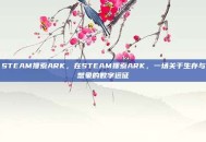 STEAM搜索ARK，在STEAM搜索ARK，一场关于生存与想象的数字远征