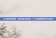 lol对局中的界面，战争迷雾下的战场，LOL对局界面的艺术与科学