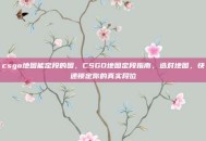 csgo地图能定段的图，CSGO地图定段指南，选对地图，快速锁定你的真实段位
