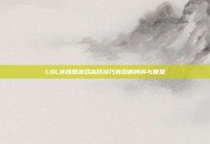 LOL挤线器游戏高阶技巧背后的博弈与智慧