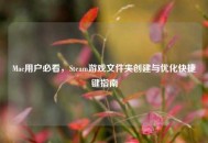 Mac用户必看，Steam游戏文件夹创建与优化快捷键指南